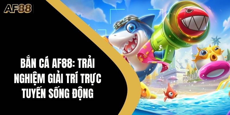 Bắn Cá AF88: Trải Nghiệm Giải Trí Trực Tuyến Sống động