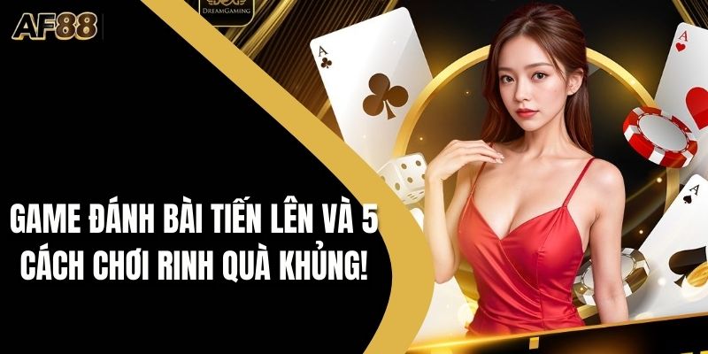 Game Đánh Bài Tiến Lên Và 5 Cách Chơi Rinh Quà Khủng!