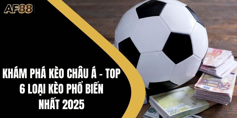 Khám Phá Kèo Châu Á – Top 6 Loại Kèo Phổ Biến Nhất 2026