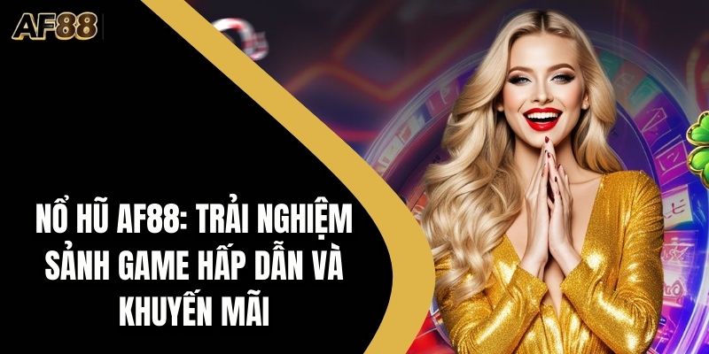 Nổ Hũ AF88: Trải Nghiệm Sảnh Game Hấp Dẫn Và Khuyến Mãi