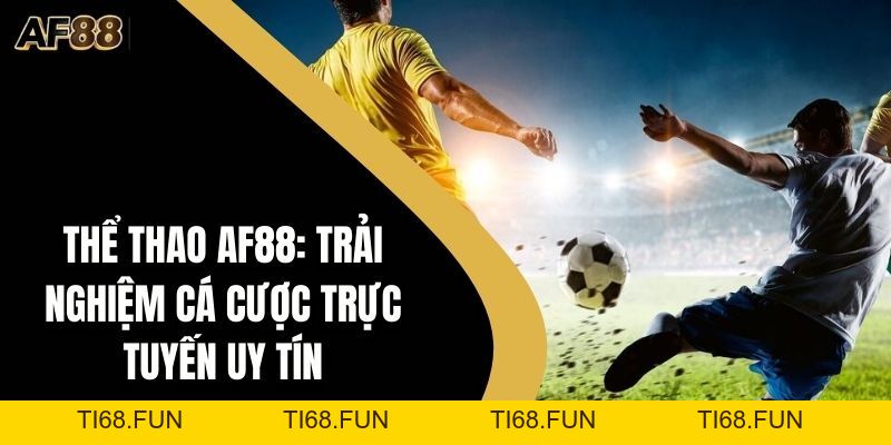Thể Thao AF88: Trải Nghiệm Cá Cược Trực Tuyến Uy Tín