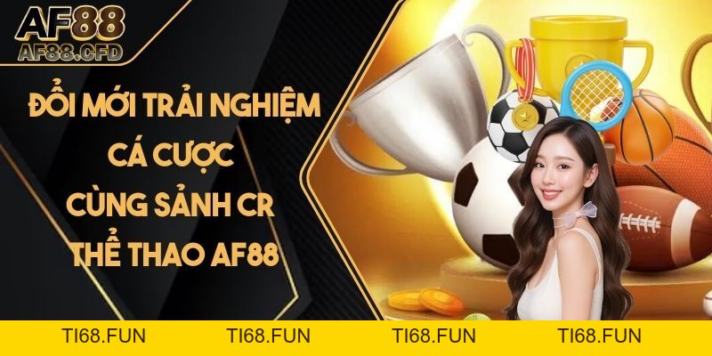 Đổi Mới Trải Nghiệm Cá Cược Cùng Sảnh CR Thể Thao AF88