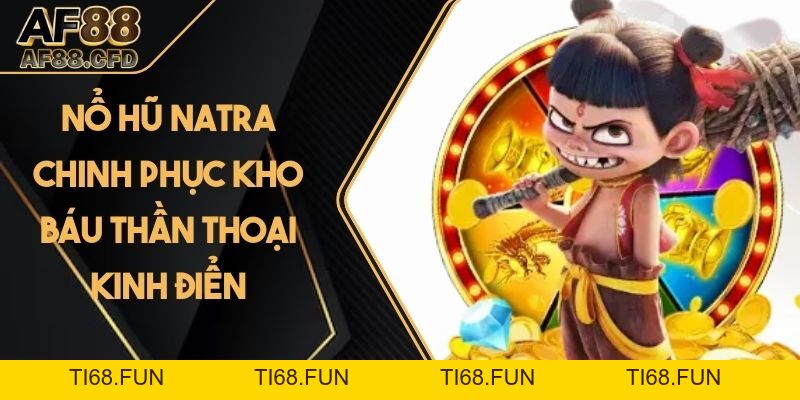 Nổ Hũ Natra - Chinh Phục Kho Báu Thần Thoại Kinh Điển